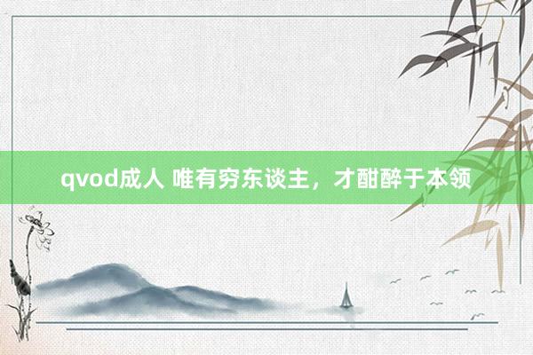 qvod成人 唯有穷东谈主，才酣醉于本领