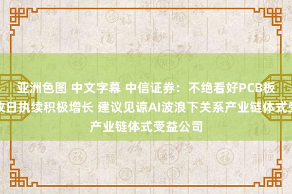 亚洲色图 中文字幕 中信证券：不绝看好PCB板块事迹改日执续积极增长 建议见谅AI波浪下关系产业链体式受益公司