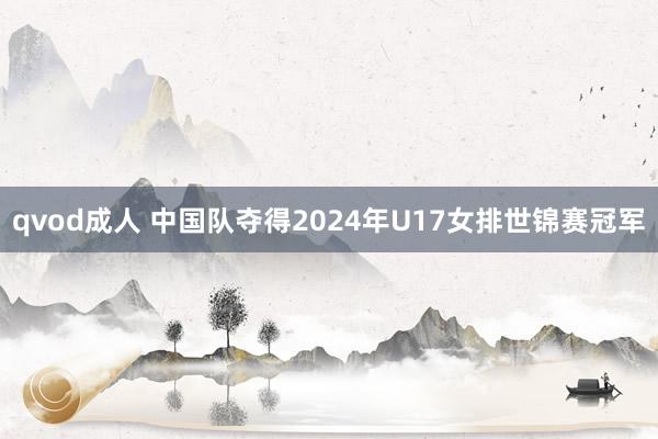 qvod成人 中国队夺得2024年U17女排世锦赛冠军