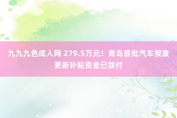 九九九色成人网 279.5万元！青岛首批汽车报废更新补贴资金已拨付