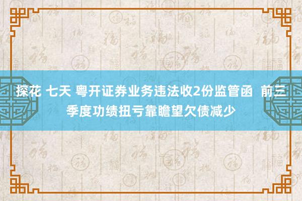 探花 七天 粤开证券业务违法收2份监管函  前三季度功绩扭亏靠瞻望欠债减少