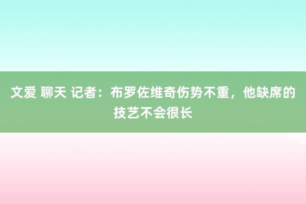 文爱 聊天 记者：布罗佐维奇伤势不重，他缺席的技艺不会很长