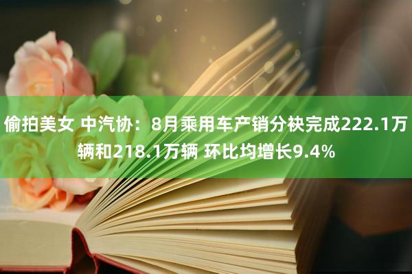 偷拍美女 中汽协：8月乘用车产销分袂完成222.1万辆和218.1万辆 环比均增长9.4%