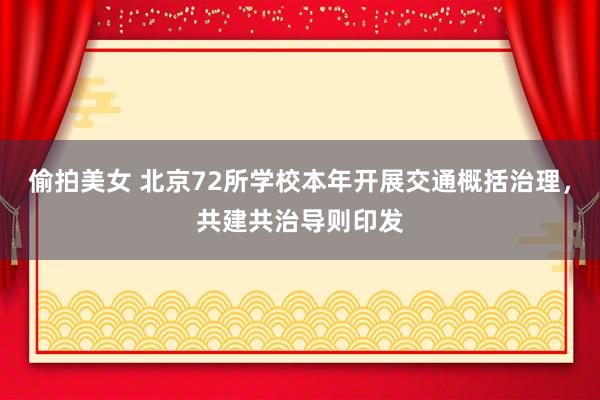 偷拍美女 北京72所学校本年开展交通概括治理，共建共治导则印发