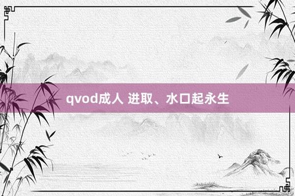 qvod成人 进取、水口起永生