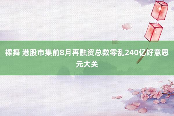 裸舞 港股市集前8月再融资总数零乱240亿好意思元大关