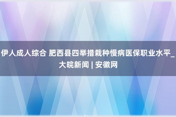 伊人成人综合 肥西县四举措栽种慢病医保职业水平_大皖新闻 | 安徽网