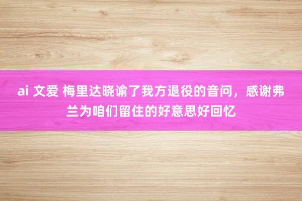 ai 文爱 梅里达晓谕了我方退役的音问，感谢弗兰为咱们留住的好意思好回忆