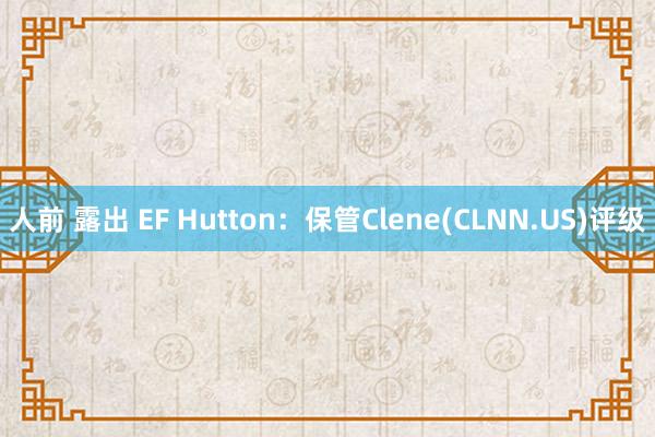 人前 露出 EF Hutton：保管Clene(CLNN.US)评级