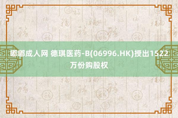 嘟嘟成人网 德琪医药-B(06996.HK)授出1522万份购股权