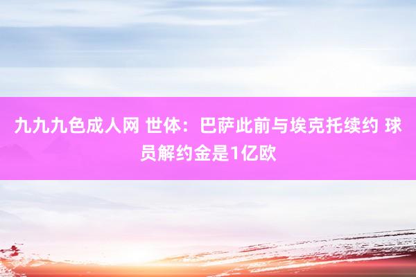 九九九色成人网 世体：巴萨此前与埃克托续约 球员解约金是1亿欧