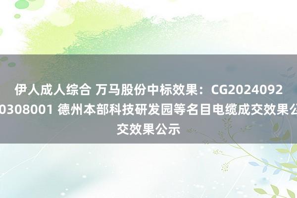 伊人成人综合 万马股份中标效果：CG2024092700308001 德州本部科技研发园等名目电缆成交效果公示