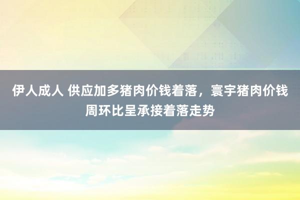 伊人成人 供应加多猪肉价钱着落，寰宇猪肉价钱周环比呈承接着落走势