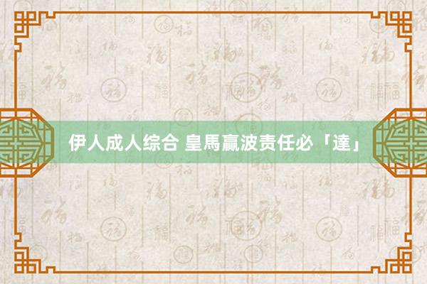 伊人成人综合 皇馬贏波责任必「達」