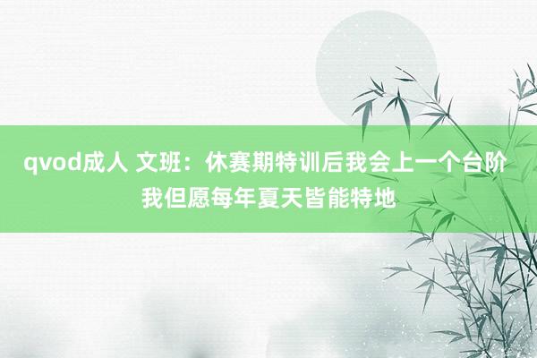 qvod成人 文班：休赛期特训后我会上一个台阶 我但愿每年夏天皆能特地