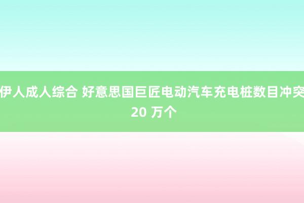 伊人成人综合 好意思国巨匠电动汽车充电桩数目冲突 20 万个