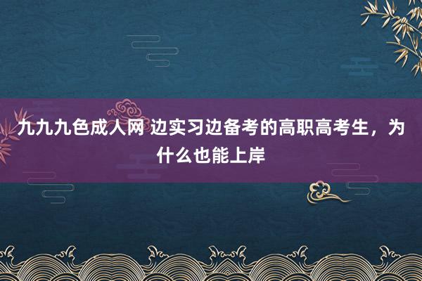 九九九色成人网 边实习边备考的高职高考生，为什么也能上岸