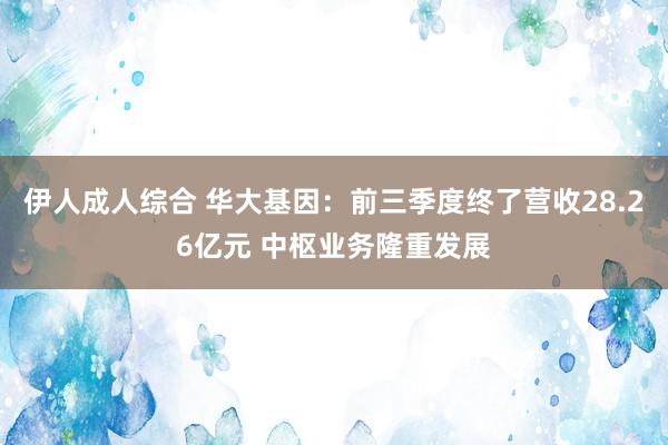 伊人成人综合 华大基因：前三季度终了营收28.26亿元 中枢业务隆重发展