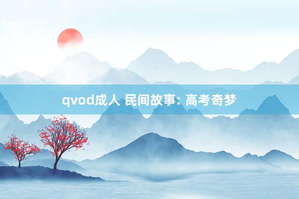 qvod成人 民间故事: 高考奇梦