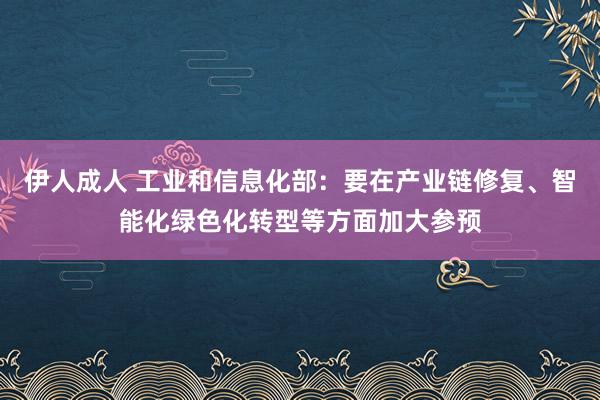 伊人成人 工业和信息化部：要在产业链修复、智能化绿色化转型等方面加大参预