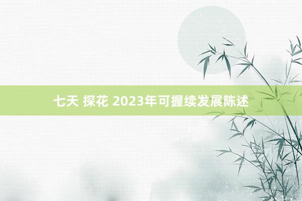 七天 探花 2023年可握续发展陈述