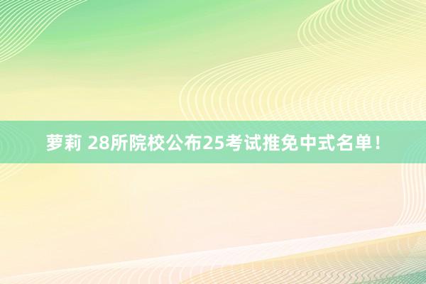 萝莉 28所院校公布25考试推免中式名单！