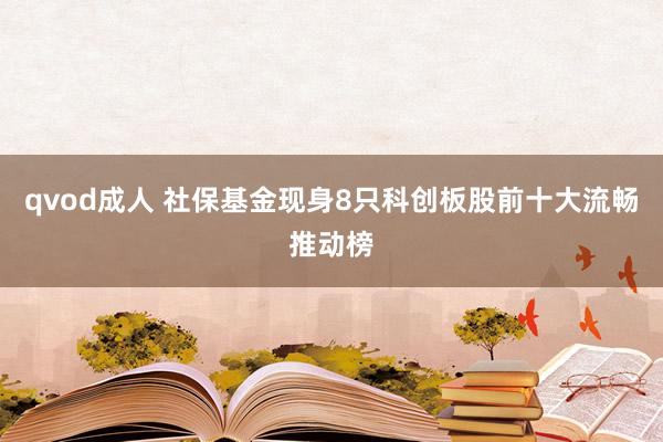 qvod成人 社保基金现身8只科创板股前十大流畅推动榜