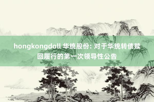 hongkongdoll 华统股份: 对于华统转债赎回履行的第一次领导性公告