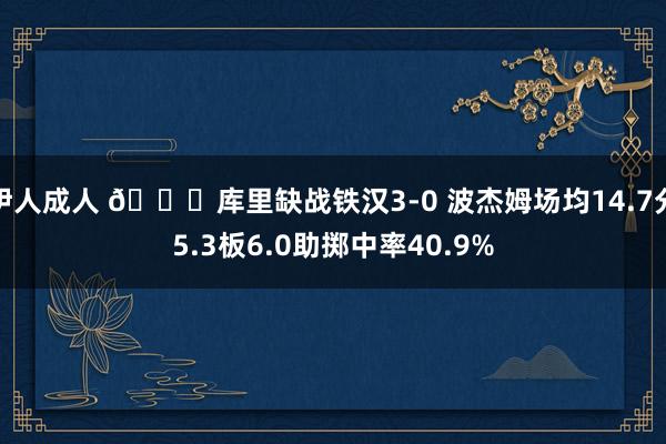 伊人成人 👀库里缺战铁汉3-0 波杰姆场均14.7分5.3板6.0助掷中率40.9%