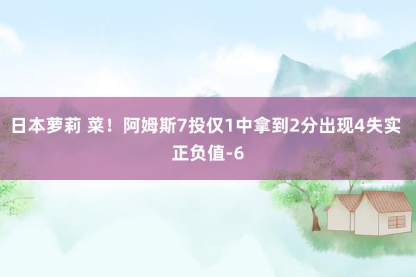 日本萝莉 菜！阿姆斯7投仅1中拿到2分出现4失实 正负值-6