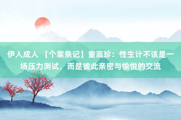 伊人成人 【个案条记】童嵩珍：性生计不该是一场压力测试，而是彼此亲密与愉悦的交流