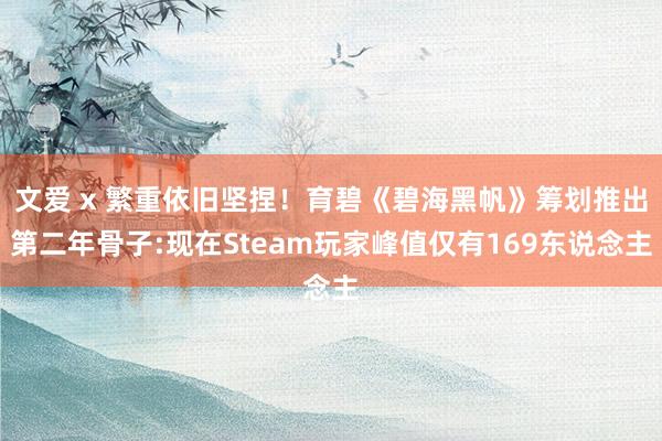 文爱 x 繁重依旧坚捏！育碧《碧海黑帆》筹划推出第二年骨子:现在Steam玩家峰值仅有169东说念主