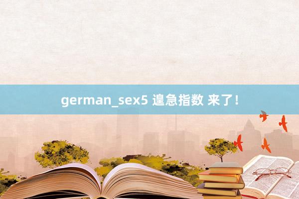 german_sex5 遑急指数 来了！