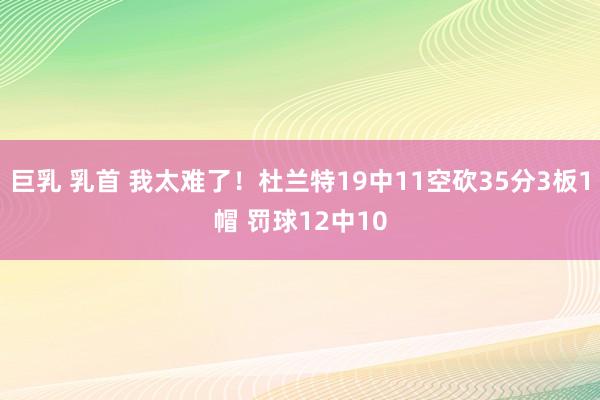 巨乳 乳首 我太难了！杜兰特19中11空砍35分3板1帽 罚球12中10