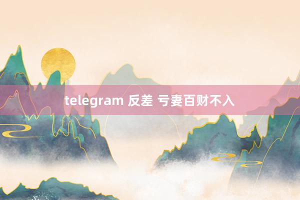 telegram 反差 亏妻百财不入