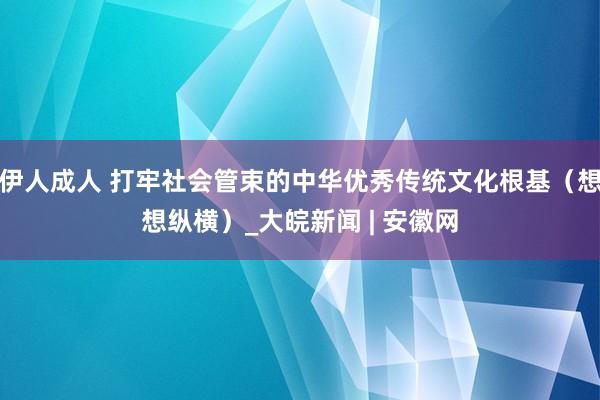 伊人成人 打牢社会管束的中华优秀传统文化根基（想想纵横）_大皖新闻 | 安徽网