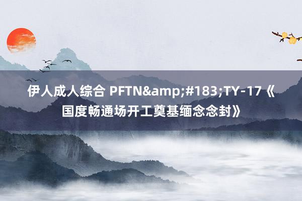 伊人成人综合 PFTN&#183;TY-17《国度畅通场开工奠基缅念念封》