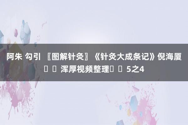 阿朱 勾引 〖图解针灸〗《针灸大成条记》倪海厦✍️浑厚视频整理✍️5之4