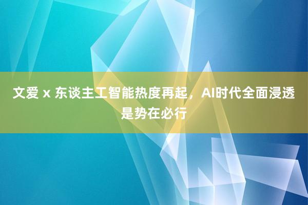 文爱 x 东谈主工智能热度再起，AI时代全面浸透是势在必行